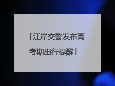 江岸交警发布高考期出行提醒