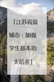江苏省盐城市：加强学生基本功夫培养