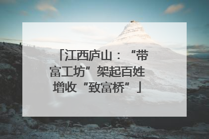 江西庐山：“带富工坊”架起百姓增收“致富桥”