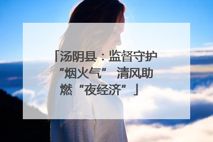 汤阴县：监督守护“烟火气” 清风助燃“夜经济”