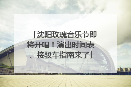 沈阳玫瑰音乐节即将开唱！演出时间表、接驳车指南来了