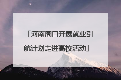 河南周口开展就业引航计划走进高校活动