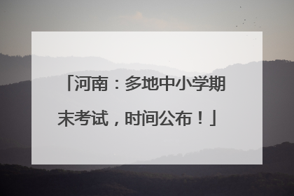 河南：多地中小学期末考试，时间公布！
