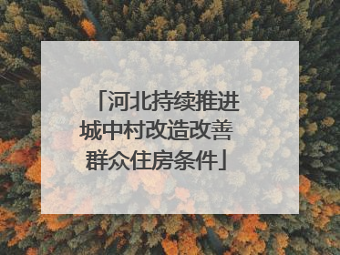 河北持续推进城中村改造改善群众住房条件
