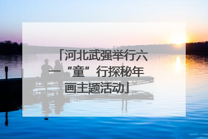 河北武强举行六一“童”行探秘年画主题活动