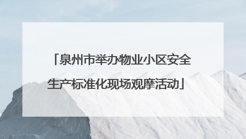泉州市举办物业小区安全生产标准化现场观摩活动