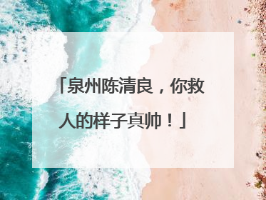 泉州陈清良，你救人的样子真帅！