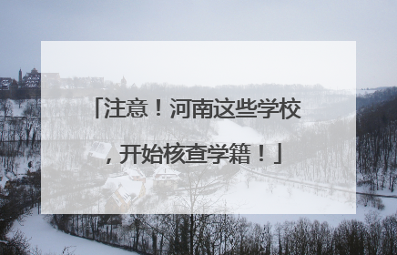 注意！河南这些学校，开始核查学籍！