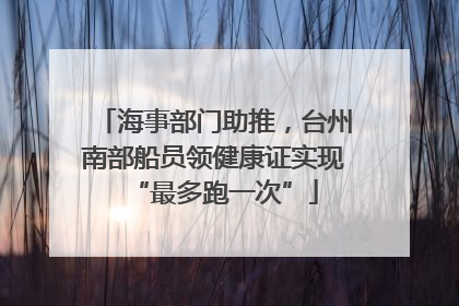海事部门助推，台州南部船员领健康证实现“最多跑一次”