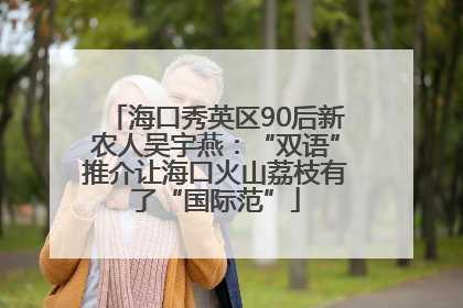 海口秀英区90后新农人吴宇燕：“双语”推介让海口火山荔枝有了“国际范”