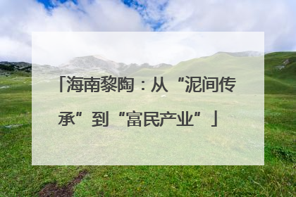 海南黎陶：从“泥间传承”到“富民产业”