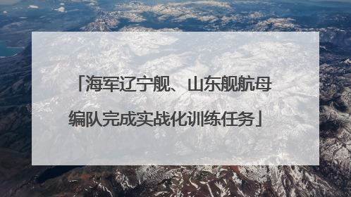 海军辽宁舰、山东舰航母编队完成实战化训练任务