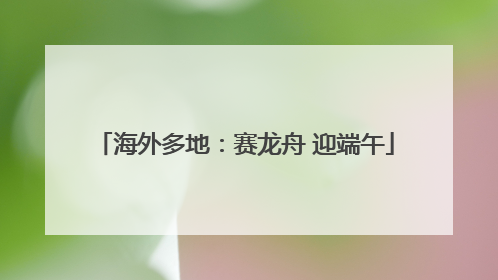 海外多地：赛龙舟 迎端午