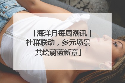 海洋月每周潮讯｜社群联动，多元场景共绘蔚蓝新章