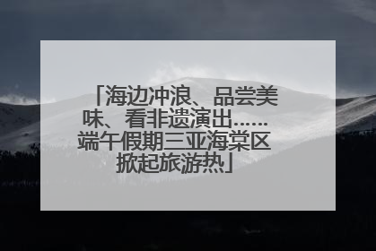 海边冲浪、品尝美味、看非遗演出……端午假期三亚海棠区掀起旅游热