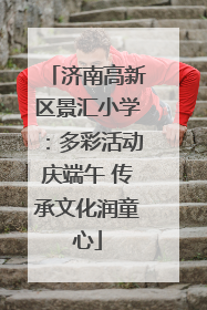 济南高新区景汇小学：多彩活动庆端午 传承文化润童心