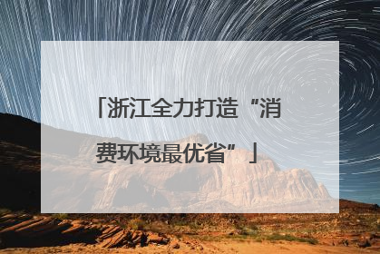 浙江全力打造“消费环境最优省”