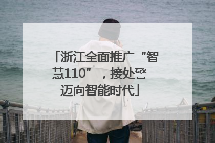 浙江全面推广“智慧110”，接处警迈向智能时代