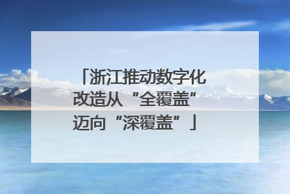 浙江推动数字化改造从“全覆盖”迈向“深覆盖”