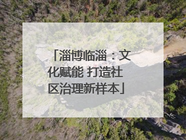 淄博临淄：文化赋能 打造社区治理新样本