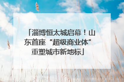 淄博恒太城启幕！山东首座“超级商业体”重塑城市新地标