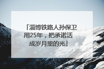 淄博铁路人孙保卫用25年，把承诺活成岁月里的光