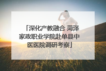 深化产教融合 菏泽家政职业学院赴单县中医医院调研考察