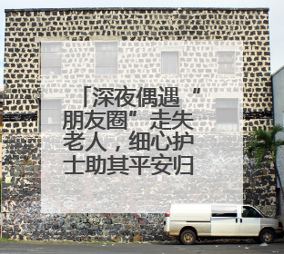 深夜偶遇“朋友圈”走失老人，细心护士助其平安归家