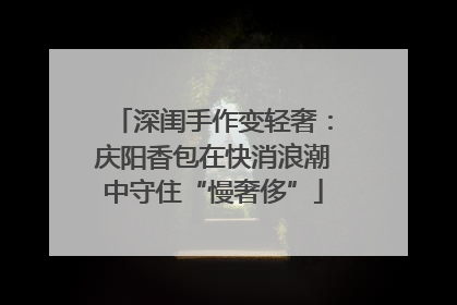 深闺手作变轻奢：庆阳香包在快消浪潮中守住“慢奢侈”