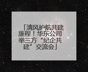 清风护航共建廉程！华东公司举三方“纪企共建”交流会