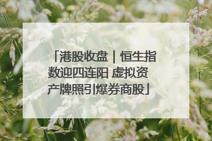 港股收盘｜恒生指数迎四连阳 虚拟资产牌照引爆券商股