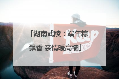 湖南武陵：端午粽飘香 亲情暖高墙