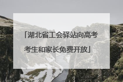 湖北省工会驿站向高考考生和家长免费开放