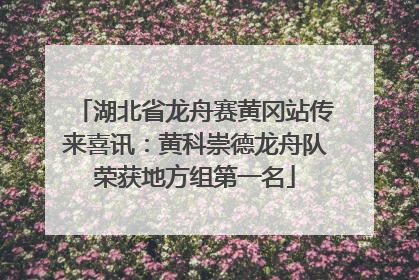 湖北省龙舟赛黄冈站传来喜讯：黄科崇德龙舟队荣获地方组第一名