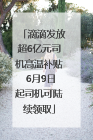 滴滴发放超6亿元司机高温补贴 6月9日起司机可陆续领取