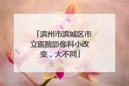 滨州市滨城区市立医院影像科小改变，大不同