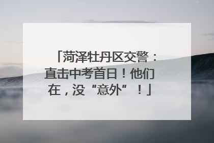菏泽牡丹区交警：直击中考首日！他们在，没“意外”！