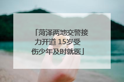 菏泽两地交警接力开道 15岁受伤少年及时就医