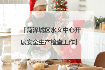 菏泽城区水文中心开展安全生产检查工作
