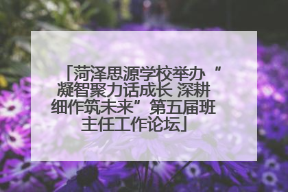 菏泽思源学校举办“凝智聚力话成长 深耕细作筑未来”第五届班主任工作论坛