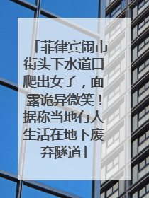菲律宾闹市街头下水道口爬出女子，面露诡异微笑！据称当地有人生活在地下废弃隧道