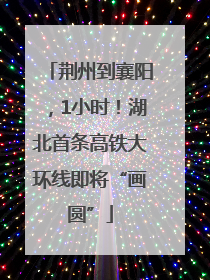 荆州到襄阳，1小时！湖北首条高铁大环线即将“画圆”