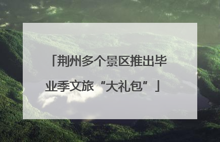 荆州多个景区推出毕业季文旅“大礼包”