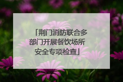 荆门消防联合多部门开展餐饮场所安全专项检查