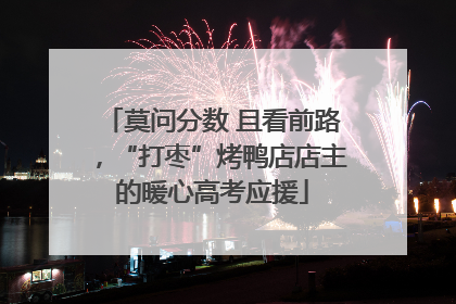 莫问分数 且看前路，“打枣”烤鸭店店主的暖心高考应援