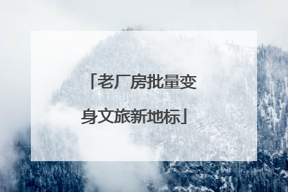 老厂房批量变身文旅新地标