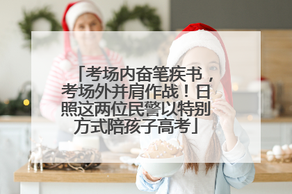 考场内奋笔疾书，考场外并肩作战！日照这两位民警以特别方式陪孩子高考