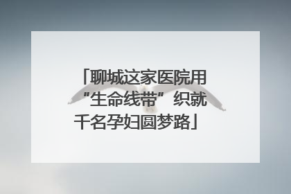 聊城这家医院用“生命线带”织就千名孕妇圆梦路