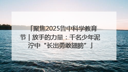 聚焦2025鲁中科学教育节｜放手的力量：千名少年泥泞中“长出勇敢翅膀”