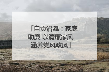 自贡沿滩：家庭助廉 以清廉家风涵养党风政风